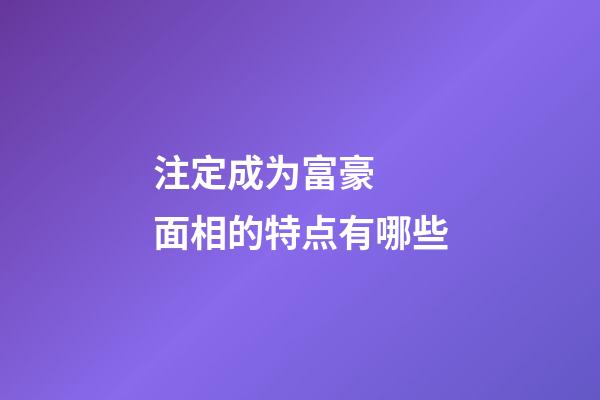 注定成为富豪  面相的特点有哪些